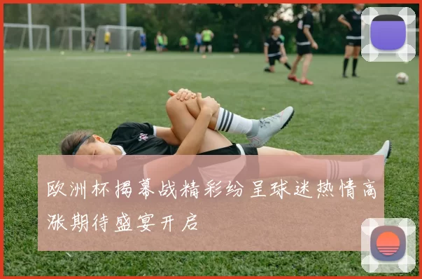 欧洲杯揭幕战精彩纷呈球迷热情高涨期待盛宴开启
