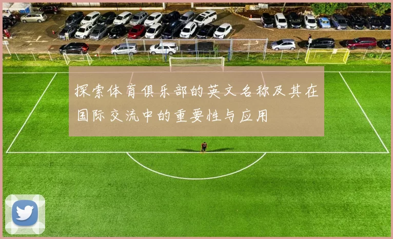 探索体育俱乐部的英文名称及其在国际交流中的重要性与应用