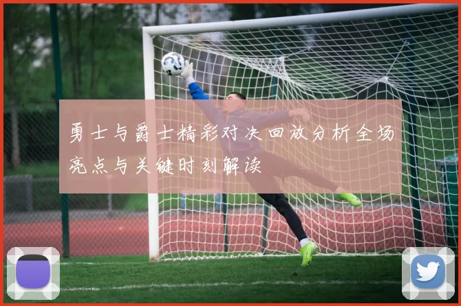 勇士与爵士精彩对决回放分析全场亮点与关键时刻解读