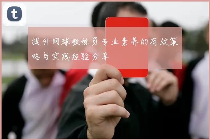 提升网球教练员专业素养的有效策略与实践经验分享