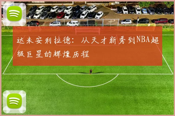 达米安利拉德：从天才新秀到NBA超级巨星的辉煌历程