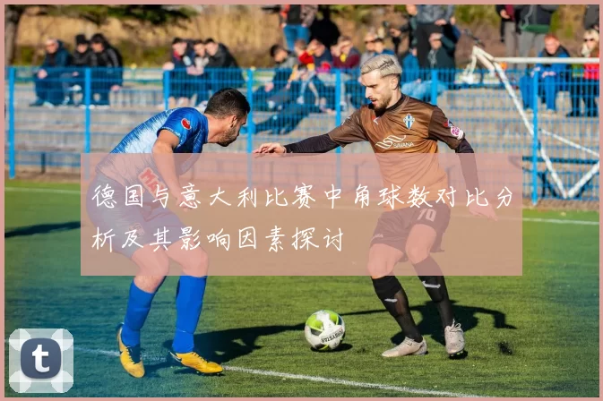 德国与意大利比赛中角球数对比分析及其影响因素探讨